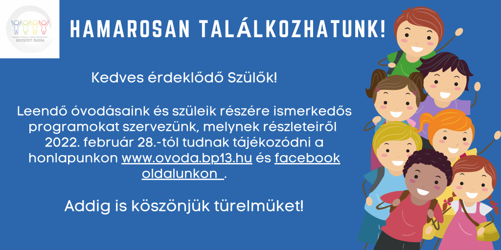 Hamarosan találkozunk! Kedves érdeklődő Szülők! Leendő óvodásaink és szüleik részére ismerkedős programokat szervezünk, amelynek részleteiről 2022. február 28.-tól tudnak tájékozódni a honlaunkon www.ovoda.bp13.hu és facebook oldalunkon. Addig is köszönjük türelmét!